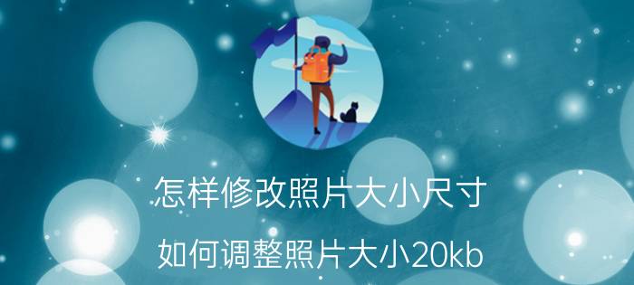 怎样修改照片大小尺寸 如何调整照片大小20kb？